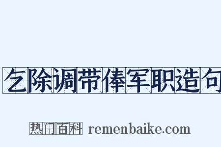 乞除调带俸军职造句是什么意思的图片